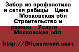 Забор из профнастила и сетки рабицы › Цена ­ 500 - Московская обл. Строительство и ремонт » Услуги   . Московская обл.